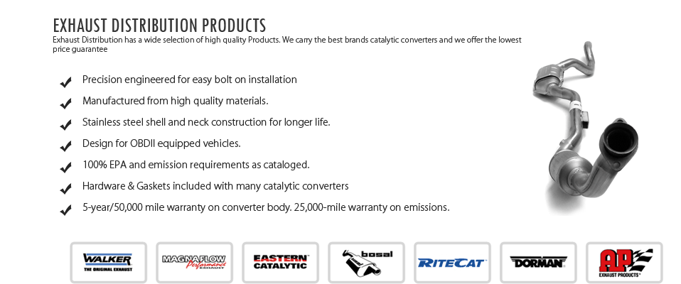 Exhaust Distribution has a wide selection of high quality Products. We carry the best brands catalytic converters and we offer the lowest price guarantee